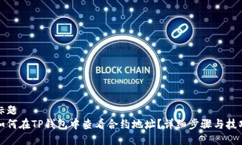 标题
如何在TP钱包中查看合约地址？详细步骤与技巧