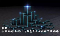 标题全新功能上线！t p钱包1.3.6版本下载指南