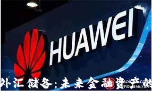 
加密货币外汇储备：未来金融资产的创新选择