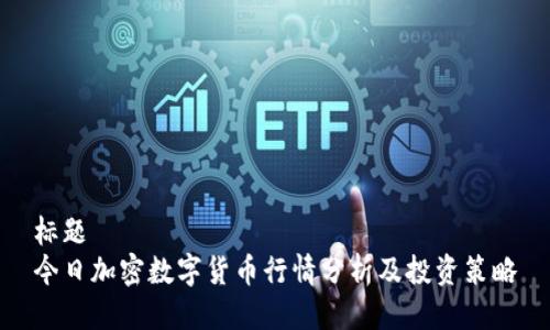 标题
今日加密数字货币行情分析及投资策略
