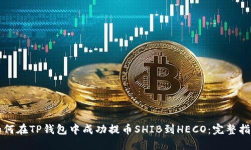如何在TP钱包中成功提币SHIB到HECO：完整指南