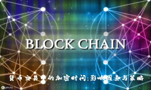 货币交易中的加密时间：影响因素与策略