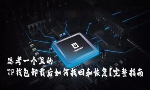 思考一个且的  
TP钱包卸载后如何找回和恢复？完整指南