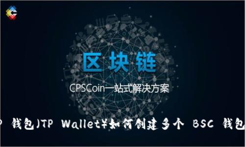 ### T P 钱包（TP Wallet）如何创建多个 BSC 钱包？全面指南