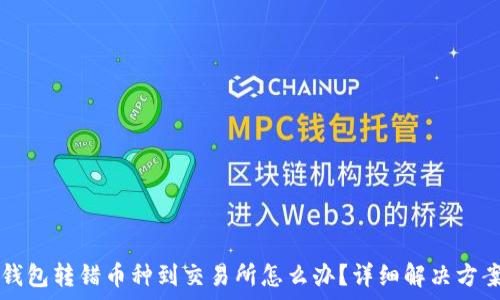   
从TP钱包转错币种到交易所怎么办？详细解决方案解析