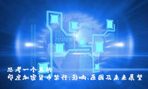 思考一个且的  
印度加密货币禁行：影响、原因及未来展望