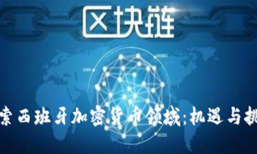 探索西班牙加密货币领域：机遇与挑战