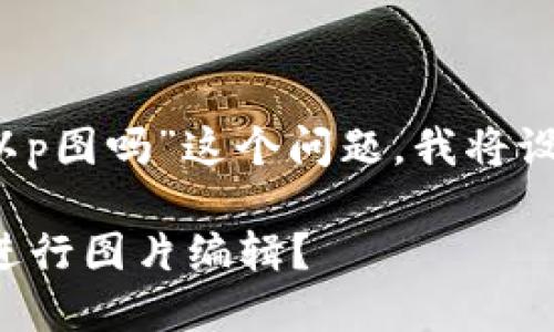 对于“t p钱包余额可以p图吗”这个问题，我将设计一个的和相关内容。

如何使用TP钱包余额进行图片编辑？