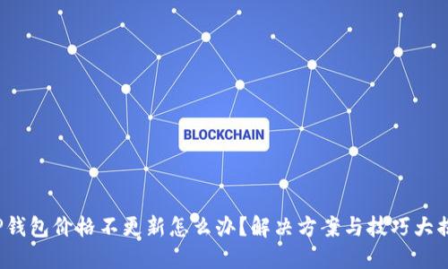 T P钱包价格不更新怎么办？解决方案与技巧大揭秘