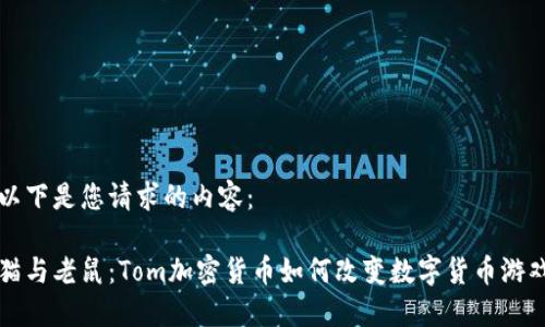 以下是您请求的内容：

猫与老鼠：Tom加密货币如何改变数字货币游戏
