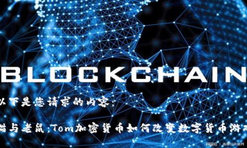 以下是您请求的内容：

猫与老鼠：Tom加密货币如何改变数字货币游戏