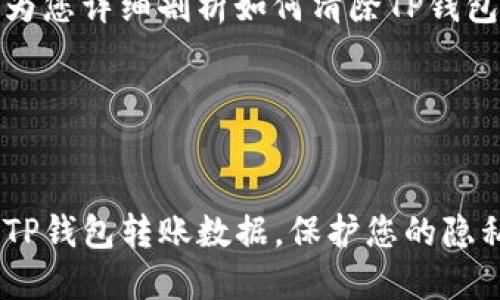 这篇文章为您详细剖析如何清除TP钱包转账数据




如何清除TP钱包转账数据，保护您的隐私