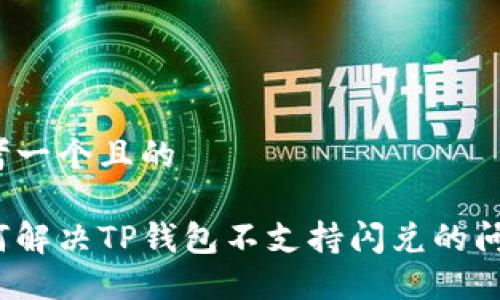 思考一个且的
如何解决TP钱包不支持闪兑的问题?