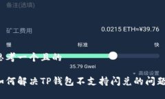 思考一个且的如何解决TP钱包不支持闪