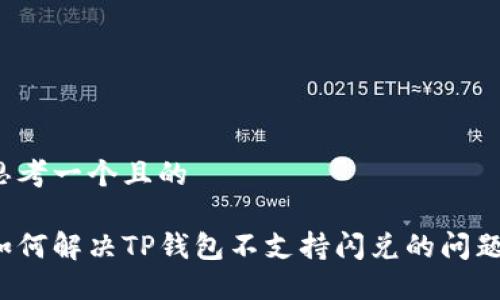 思考一个且的
如何解决TP钱包不支持闪兑的问题?