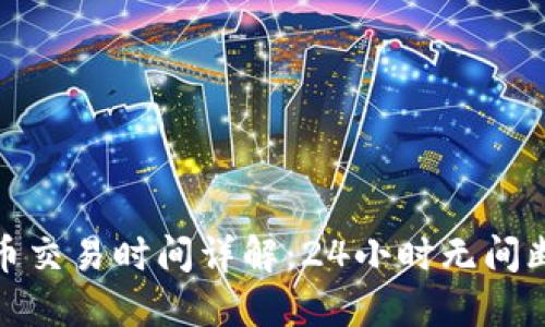 全球加密货币交易时间详解：24小时无间断的投资机会