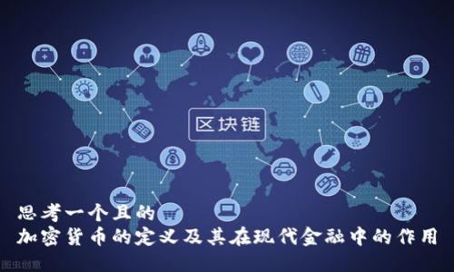 思考一个且的  
加密货币的定义及其在现代金融中的作用