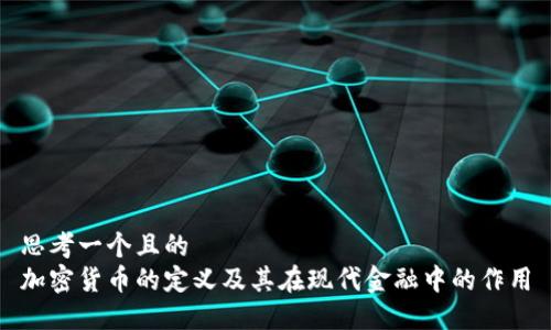思考一个且的  
加密货币的定义及其在现代金融中的作用