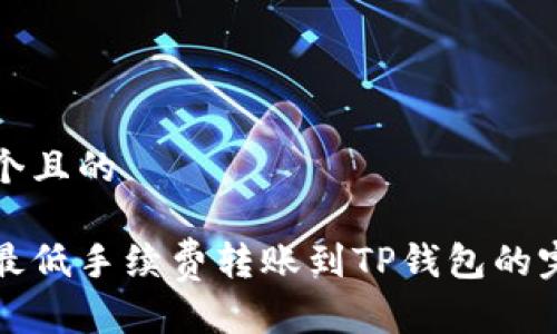 思考一个且的

如何以最低手续费转账到TP钱包的完整指南
