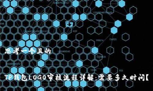 思考一个且的


TP钱包LOGO审核流程详解：需要多久时间？