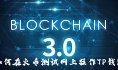  如何在火币测试网上操作TP钱包