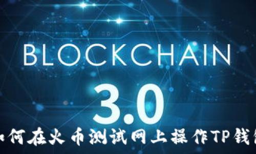 
如何在火币测试网上操作TP钱包