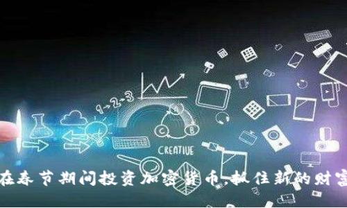 优质
如何在春节期间投资加密货币，抓住新的财富机遇