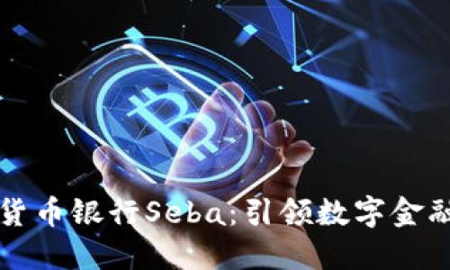 瑞士加密货币银行Seba：引领数字金融的新纪元
