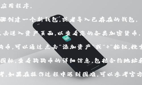 在TP钱包（Token Pocket）中，您可以通过以下步骤找到狗狗币（Dogecoin）的链接：

1. **打开TP钱包**：首先，确保您已安装并打开TP钱包应用程序。

2. **创建或导入钱包**：如果您还没有钱包，请按照步骤创建一个新钱包，或者导入已存在的钱包。

3. **进入资产页面**：在主界面，您会看到资产页面。点击进入资产页面，以查看您的各类加密货币。

4. **添加狗狗币**：如果您在资产列表中没有看到狗狗币，可以通过点击“添加资产”或“ ”按钮，搜索“Dogecoin”进行添加。

5. **获取链接**：添加狗狗币后，您可以点击狗狗币的图标，查看狗狗币的详细信息，包括合约地址和区块链浏览器链接，这通常是您所需的狗狗币的链接。

请注意，不同版本的TP钱包界面可能略有不同，仅供参考。如果在操作过程中遇到困难，可以参考官方的用户指南或寻求社区支持。