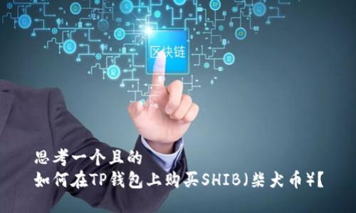 思考一个且的  
如何在TP钱包上购买SHIB（柴犬币）？
