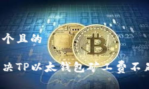 思考一个且的

如何解决TP以太钱包矿工费不足问题？