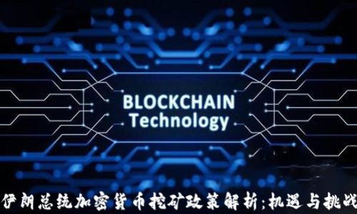 
伊朗总统加密货币挖矿政策解析：机遇与挑战