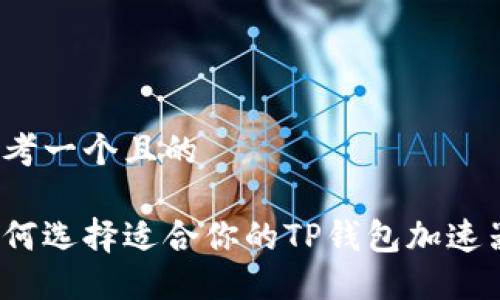 思考一个且的

如何选择适合你的TP钱包加速器？