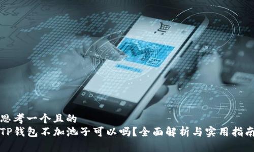 思考一个且的  
TP钱包不加池子可以吗？全面解析与实用指南