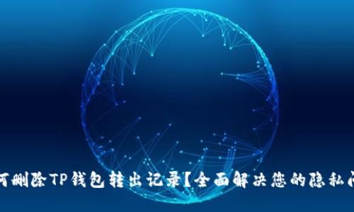 如何删除TP钱包转出记录？全面解决您的隐私问题
