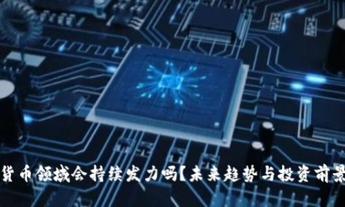 加密货币领域会持续发力吗？未来趋势与投资前景分析