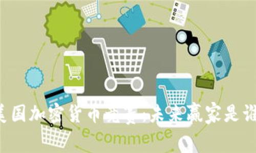 美国加密货币竞赛：未来赢家是谁？