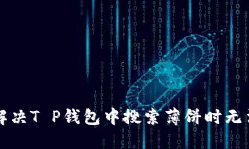 ### 如何解决T P钱包中搜索薄饼时无法找到的问题
