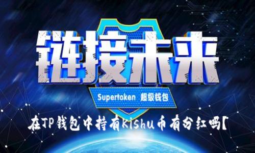 在TP钱包中持有Kishu币有分红吗?