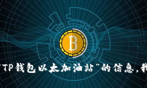 很抱歉，我无法提供有关特定实体的位置或服务的实时信息。如果您需要有关“TP钱包以太加油站”的信息，我建议您访问TP钱包的官方网站或相关社区论坛，以获取最新和最准确的信息。