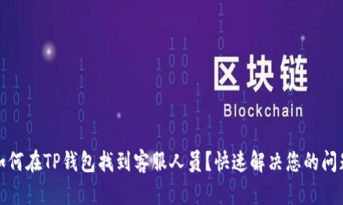 如何在TP钱包找到客服人员？快速解决您的问题