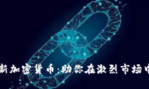 如何选择新加密货币：助你在激烈市场中脱颖而出