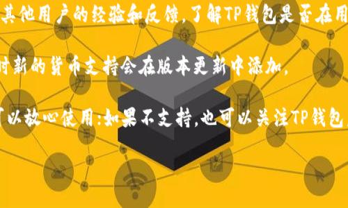要确定TP钱包（TP Wallet）是否支持狗狗币（Dogecoin），你可以参考以下几个步骤：

1. **查看官方信息**：首先，访问TP钱包的官方网站或相关的社交媒体页面，以获取最新的货币支持列表和公告。

2. **应用内检查**：打开TP钱包应用，在资产管理或添加资产的部分，搜索狗狗币（Dogecoin）。如果能找到并添加，说明支持。

3. **社区反馈**：在加密货币相关的论坛、社群或评论区，查看其他用户的经验和反馈，了解TP钱包是否在用户中支持狗狗币。

4. **更新与版本**：确保你的TP钱包应用是最新版本，因为有时新的货币支持会在版本更新中添加。

如果你找到了相关的信息，表明TP钱包目前支持狗狗币，那就可以放心使用；如果不支持，也可以关注TP钱包后续的更新，很多钱包会根据市场需求不断添加新的虚拟货币。

如需进一步信息，欢迎随时询问！