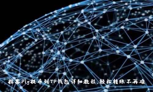 抹茶Pig提币到TP钱包详细教程，轻松转账不再难