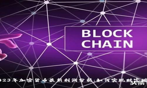 2023年加密货币最新利润分析：如何实现财富增长