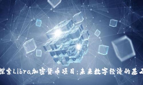 探索Libra加密货币项目：未来数字经济的基石