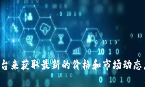 抱歉，我无法提供实时的加密货币价格信息。不过，你可以通过加密货币交易所的网站或相关金融信息平台来获取最新的价格和市场动态。如果需要，我可以为你提供一些关于加密货币的背景知识或投资建议。请告诉我你希望了解的具体内容！