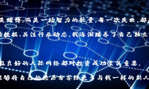   投资加密货币的实战经历：从新手到老鸟的心路历程 / 

 guanjianci 加密货币, 投资经历, 心路历程, 新手指导 /guanjianci 

引言：踏入未知的领域

随着区块链技术的快速发展，加密货币市场也在不断壮大。从比特币到以太坊，无数新兴的加密资产让我们每个人都充满了好奇。作为一名普通投资者，我的人生首次尝试加密货币时，强烈的兴奋感和无尽的忧虑交织在一起。这个新世界究竟隐藏着怎样的秘密？在经历了一系列的涨跌波动后，我逐渐明白，良好的投资策略和心态调整才是成功的关键。

初识加密货币

记得第一次接触加密货币是在一次偶然的互联网浏览中。看到新闻中比特币的价格持续攀升，我的好奇心立刻被激发。随着对诸如比特币、以太坊等币种的探讨，我发现加密货币不仅仅是数字货币，它蕴含着区块链技术的变革潜力和未来金融体系的挑战。

这种新兴资产的特性让我倍感震撼，一时间，我对加密货币的吸引力无法抵挡。于是，我开始寻找相关的书籍、文章和视频，试图尽可能全面地了解这一领域。这一阶段让我认识到，任何投资，都需要足够的知识储备与市场洞察力。

决定入场：从观望到投资

经过一段时间的学习，我终于决定迈出第一步，我在某个交易平台上开户，准备进行我的第一笔加密货币投资。刚开始，我只敢投入小额资金，因为我知道，这个市场波动极大，风险无处不在。买入的那一刻，我心中充满了期待，但同时也感到深深的忐忑。

经历波动：投资的起伏与反思

投资加密货币后，我经历了几次剧烈的波动。最初的几次涨幅让我欣喜若狂，仿佛自己成了“金融天才”。然而，随之而来的是几次惨重的跌幅，让我意识到市场的残酷。其实，许多新手在初期都容易产生“贪婪”和“恐惧”的情绪。涨的时候希望一夜暴富，跌的时候又不知所措。

这些经历教会了我很多。我开始逐渐调整自己对投资的看法，不再单纯追求短期利益，而是将精力放在对项目的研究上。通过审视技术白皮书、团队背景与市场前景，我试图找到值得长期持有的资产。而这，恰恰是许多投资者容易忽略的环节。

心态调整：从新手到老鸟的蜕变

在不断的学习和反思中，我逐渐形成了一种新的投资哲学：看重项目本身的价值，而不是短期的市场波动。对此，我把时间分成了几个阶段，用来反思自己的投资行为和心态演变。

我开始了解加密货币的实际应用场景，包括去中心化金融（DeFi）、非同质化代币（NFT）、智能合约等。这些技术不仅仅是投机的工具，它们的存在意味着未来金融体系的改变。我的投资策略也逐渐从短线交易转向了对优质项目的长期投资。我清楚地认识到，投资需要耐心和理性，而不是一时的冲动。

教育与交流：不断进化的旅程

随着对加密货币知识的深化，我参加了一些线上线下的区块链投资研讨会，与志同道合的朋友们进行交流。通过与他们的讨论，我不仅深化了对市场的理解，也认识到了许多新项目和技术。这样的交流让我明白，投资不能孤军奋战，团队的力量和集体智慧是成功的关键。

尤其在社交媒体上，许多优秀的投资者分享他们的见解、策略和经历，帮助我更快地成长。在这个信息爆炸的时代，筛选出可靠的信息源显得尤为重要。我学会了借助网络资源来提高自己的投资能力，这也是我心态转变的重要一环。

从失败中汲取教训：明白投资的本质

在加密货币投资的旅途中，难免会遭遇失败。有几个项目让我损失惨重，但这些经历让我从未放弃，而是更加深入地分析失败的原因。我逐渐明白，投资不是赌博，而是一场智力的较量。每一次失败，都是对自己认知的挑战。

每一次认清失败的根源，背后都是对市场的深刻观察。真正的投资者明白，市场有时是非理性的，但理性的分析与判断可以带来更大的胜算。通过分析市场数据、关注行业动态，我逐渐培养了自己独立思考的能力。这无疑为我的投资之路奠定了更加坚实的基础。

结论：坚定信念，持续学习

经过一系列的经历，我从一个对加密货币一无所知的新手，逐渐成长为相对成熟的投资者。在漫长的投资旅程中，我明白了知识的重要性，心态的调整，以及良好的人际网络都对投资成功至关重要。

尽管投资依旧充满风险，但现在的我更有信心面对未来的挑战。在这个快速变化的市场中，持续学习和适应能力是我能够不断前行的动力。未来，我希望能够将自己的经历分享给更多与我一样的新人，让他们更快、更好地适应这个变化莫测的加密货币世界。