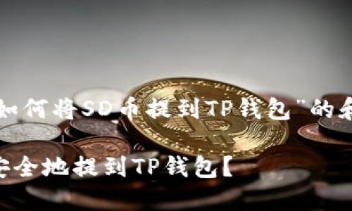 以下是一个围绕“如何将SD币提到TP钱包”的和结构化内容大纲。

如何将SD币快速安全地提到TP钱包？
