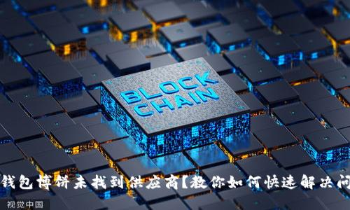 TP钱包博饼未找到供应商？教你如何快速解决问题